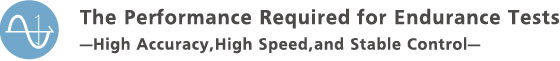 The Performance Required for Endurance Tests —High Accuracy, High Speed, and Stable Control—